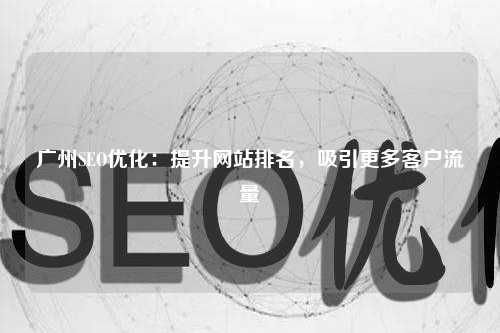广州SEO优化：提升网站排名，吸引更多客户流量