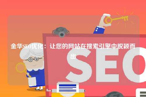 金华SEO优化：让您的网站在搜索引擎中脱颖而出