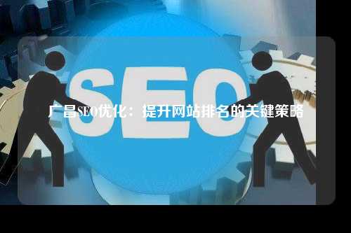 广昌SEO优化：提升网站排名的关键策略