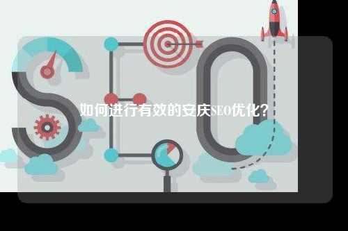 如何进行有效的安庆SEO优化？
