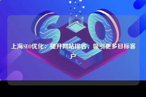 上海SEO优化：提升网站排名，吸引更多目标客户