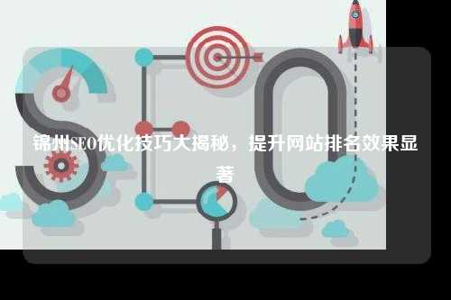 锦州SEO优化技巧大揭秘，提升网站排名效果显著