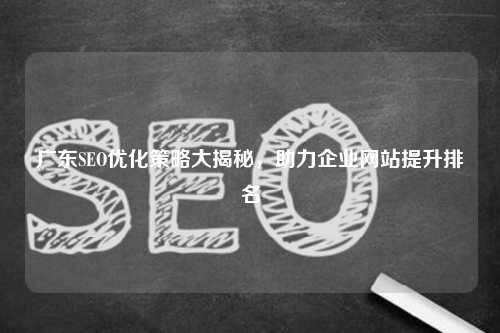 广东SEO优化策略大揭秘，助力企业网站提升排名