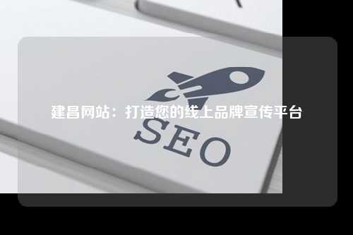 建昌网站：打造您的线上品牌宣传平台