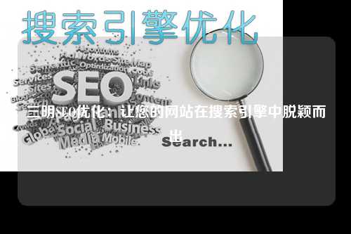 三明SEO优化：让您的网站在搜索引擎中脱颖而出