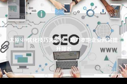 太原SEO优化技巧大揭秘，助力本地企业网站提升排名