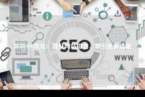 深圳SEO优化：提升网站排名，吸引更多流量