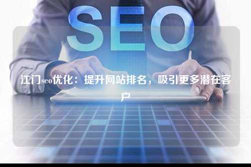 江门seo优化：提升网站排名，吸引更多潜在客户