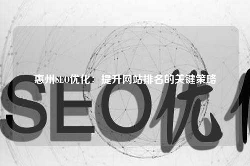 惠州SEO优化：提升网站排名的关键策略