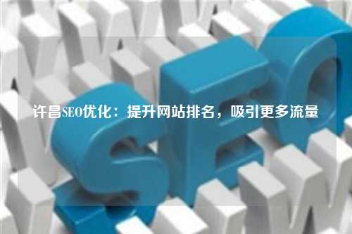许昌SEO优化：提升网站排名，吸引更多流量