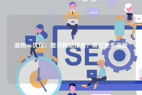 淮阴seo优化：提升网站排名，吸引更多流量