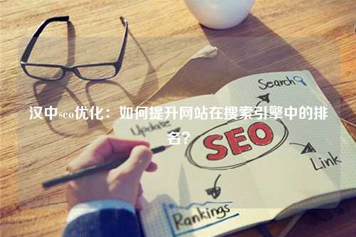 汉中seo优化：如何提升网站在搜索引擎中的排名？