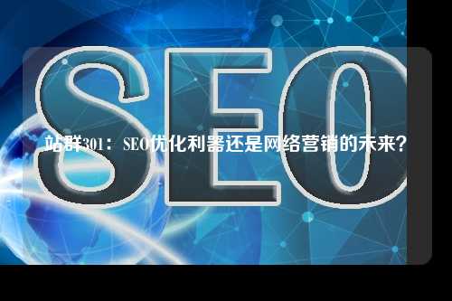 站群301：SEO优化利器还是网络营销的未来？
