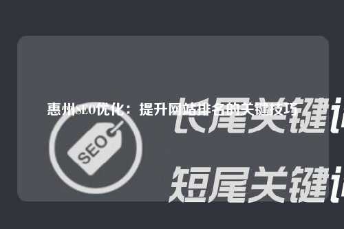 惠州SEO优化：提升网站排名的关键技巧