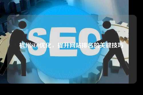 杭州SEO优化，提升网站排名的关键技巧