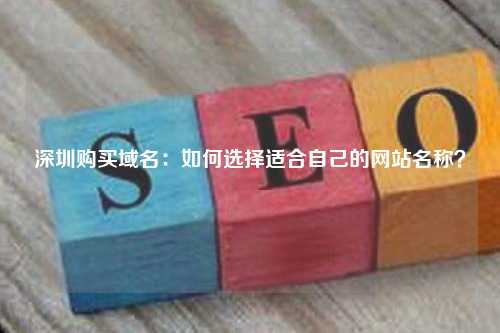 深圳购买域名：如何选择适合自己的网站名称？