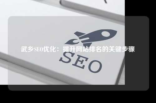 武乡SEO优化：提升网站排名的关键步骤