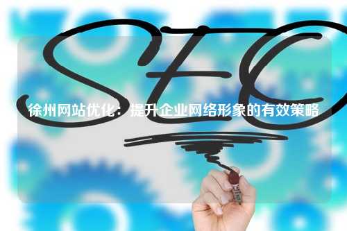 徐州网站优化：提升企业网络形象的有效策略