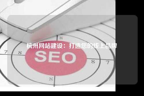 杭州网站建设：打造您的线上品牌